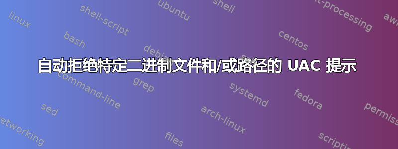 自动拒绝特定二进制文件和/或路径的 UAC 提示