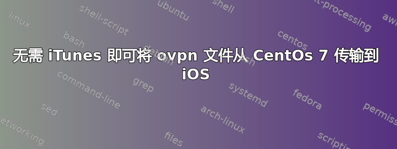 无需 iTunes 即可将 ovpn 文件从 CentOs 7 传输到 iOS