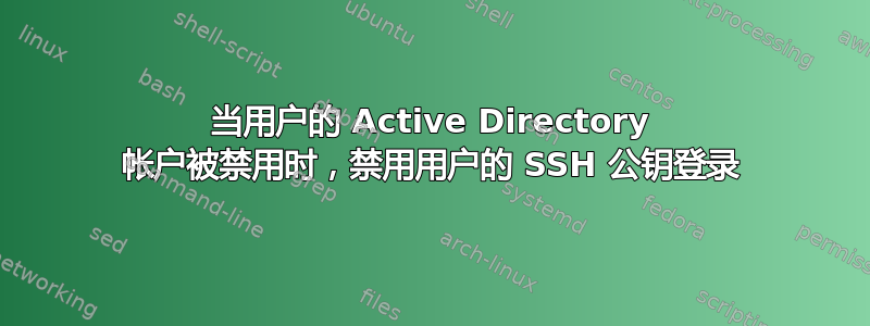 当用户的 Active Directory 帐户被禁用时，禁用用户的 SSH 公钥登录