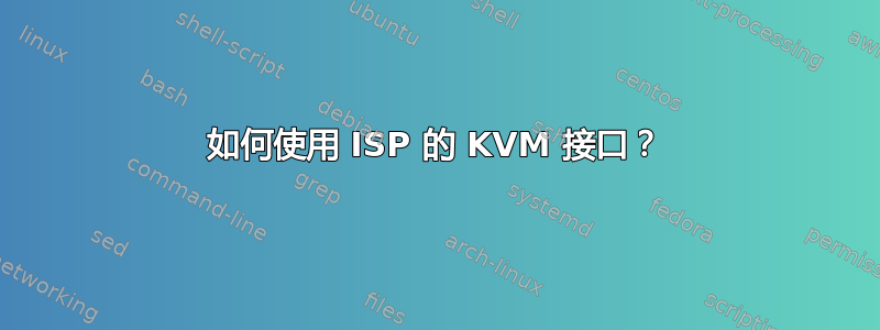 如何使用 ISP 的 KVM 接口？