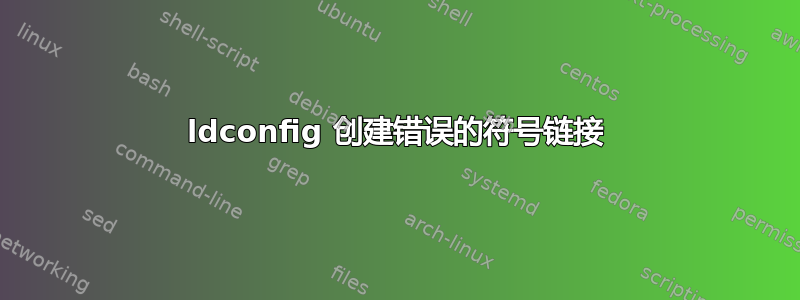 ldconfig 创建错误的符号链接