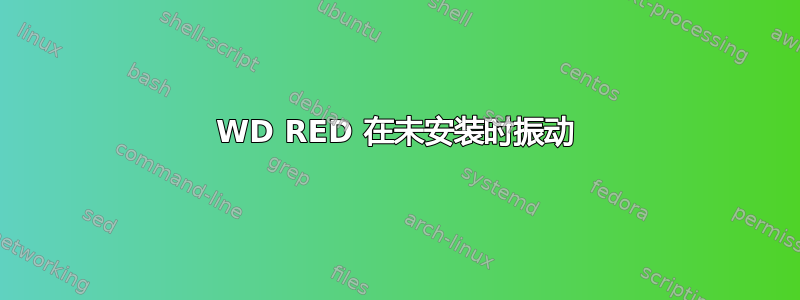 WD RED 在未安装时振动