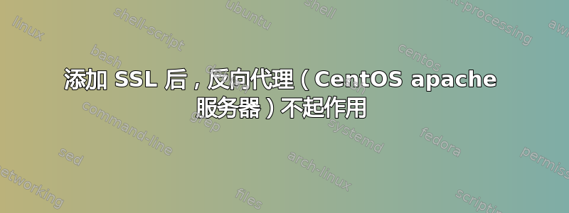 添加 SSL 后，反向代理（CentOS apache 服务器）不起作用