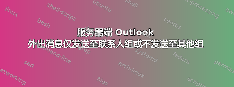 服务器端 Outlook 外出消息仅发送至联系人​​组或不发送至其他组