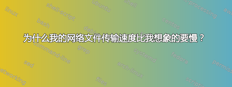 为什么我的网络文件传输速度比我想象的要慢？