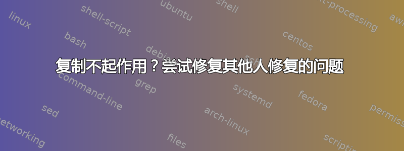 复制不起作用？尝试修复其他人修复的问题