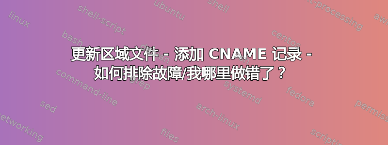 更新区域文件 - 添加 CNAME 记录 - 如何排除故障/我哪里做错了？