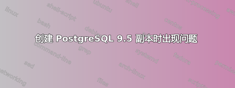 创建 PostgreSQL 9.5 副本时出现问题