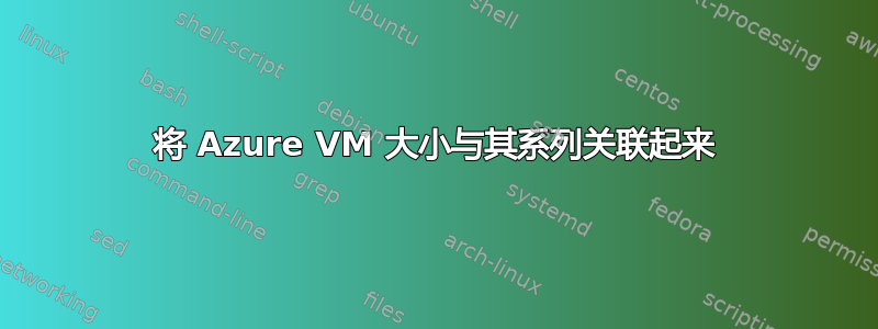 将 Azure VM 大小与其系列关联起来