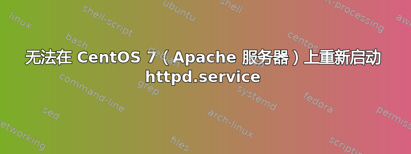 无法在 CentOS 7（Apache 服务器）上重新启动 httpd.service