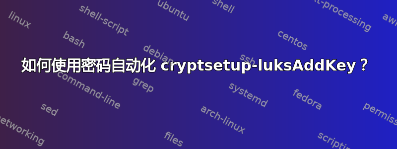 如何使用密码自动化 cryptsetup-luksAddKey？