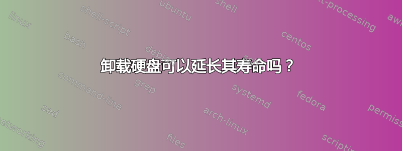 卸载硬盘可以延长其寿命吗？