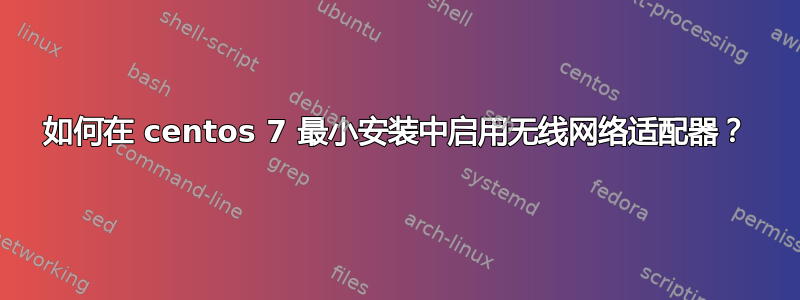 如何在 centos 7 最小安装中启用无线网络适配器？