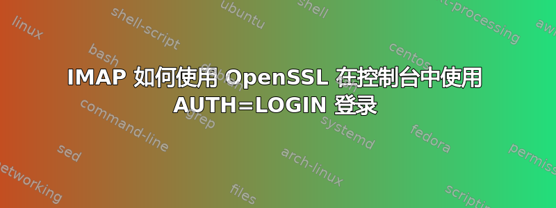 IMAP 如何使用 OpenSSL 在控制台中使用 AUTH=LOGIN 登录