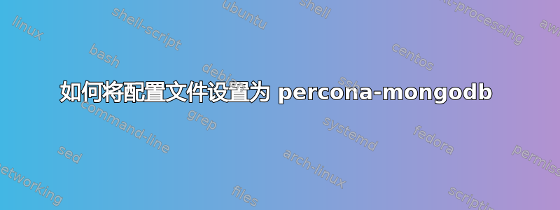 如何将配置文件设置为 percona-mongodb