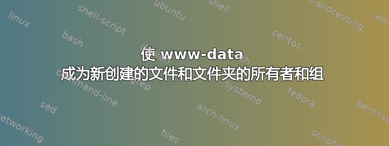 使 www-data 成为新创建的文件和文件夹的所有者和组