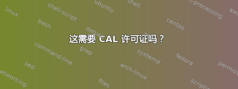 这需要 CAL 许可证吗？