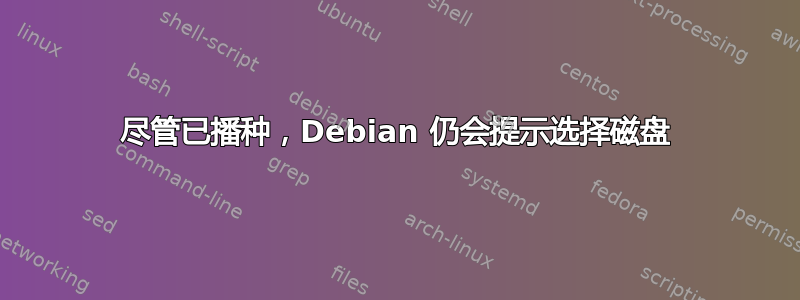 尽管已播种，Debian 仍会提示选择磁盘