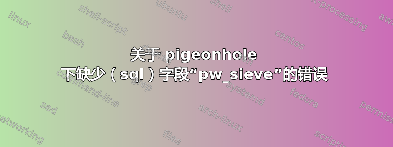 关于 pigeonhole 下缺少（sql）字段“pw_sieve”的错误