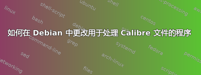 如何在 Debian 中更改用于处理 Calibre 文件的程序