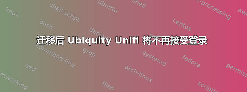 迁移后 Ubiquity Unifi 将不再接受登录