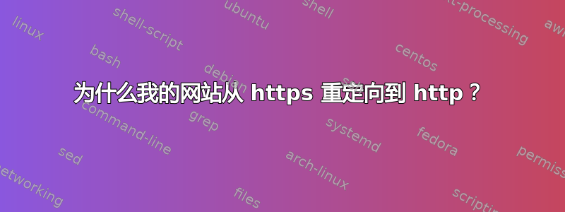 为什么我的网站从 https 重定向到 http？