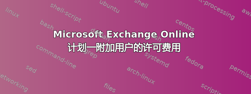 Microsoft Exchange Online 计划一附加用户的许可费用