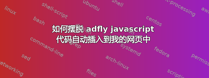 如何摆脱 adfly javascript 代码自动插入到我的网页中