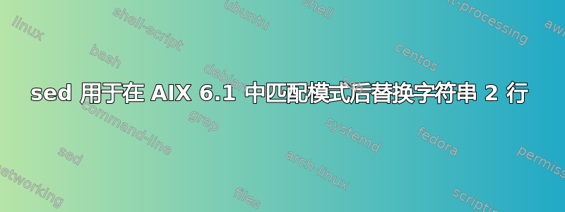 sed 用于在 AIX 6.1 中匹配模式后替换字符串 2 行