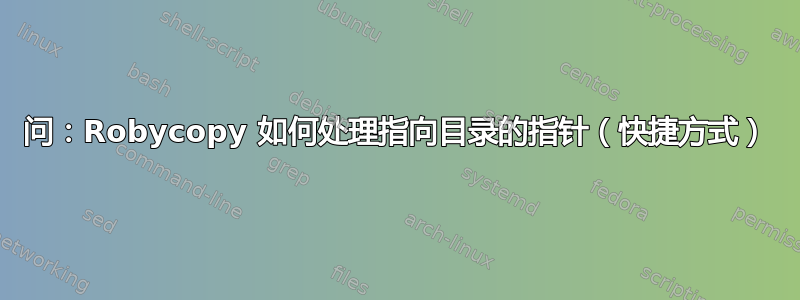 问：Robycopy 如何处理指向目录的指针（快捷方式）