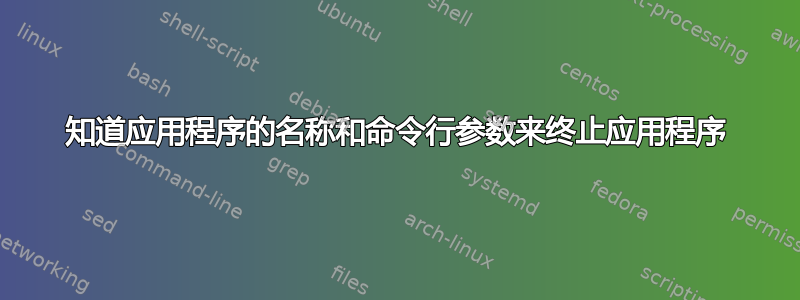 知道应用程序的名称和命令行参数来终止应用程序