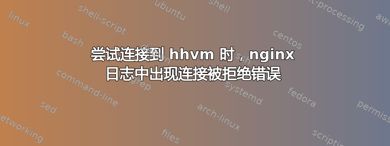 尝试连接到 hhvm 时，nginx 日志中出现连接被拒绝错误