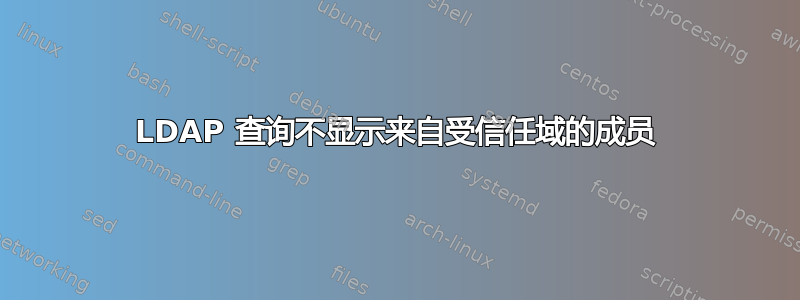 LDAP 查询不显示来自受信任域的成员