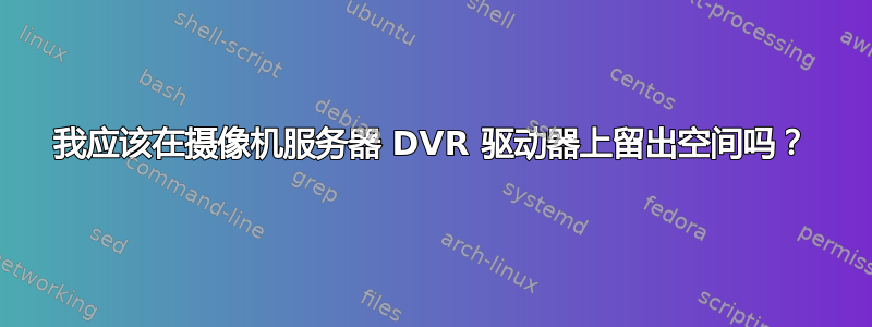 我应该在摄像机服务器 DVR 驱动器上留出空间吗？