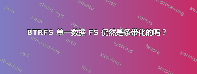 BTRFS 单一数据 FS 仍然是条带化的吗？