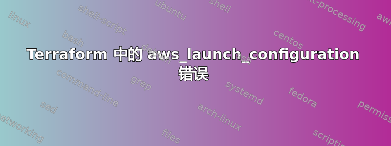 Terraform 中的 aws_launch_configuration 错误