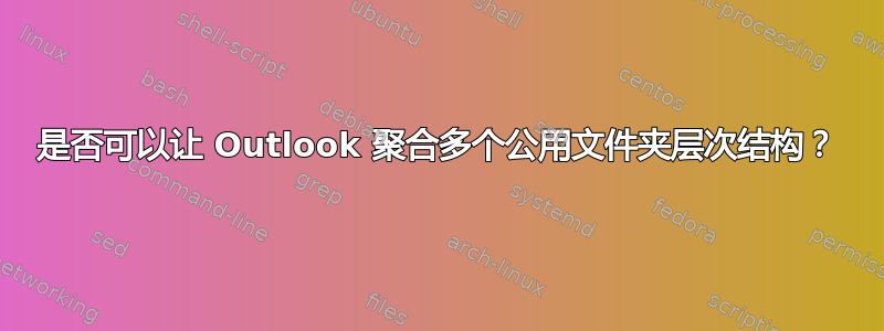 是否可以让 Outlook 聚合多个公用文件夹层次结构？