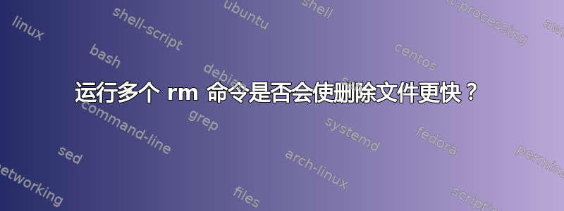 运行多个 rm 命令是否会使删除文件更快？