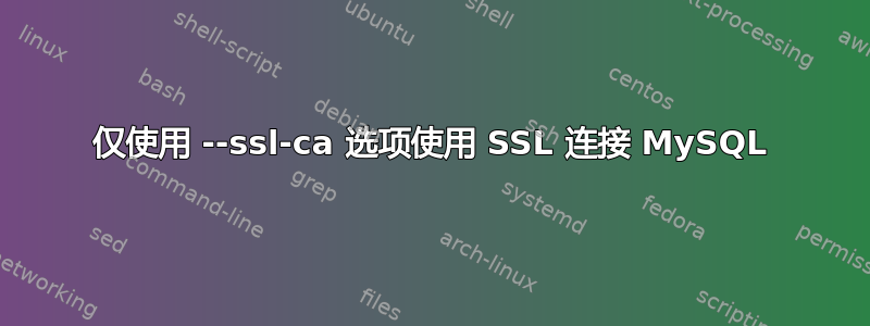 仅使用 --ssl-ca 选项使用 SSL 连接 MySQL