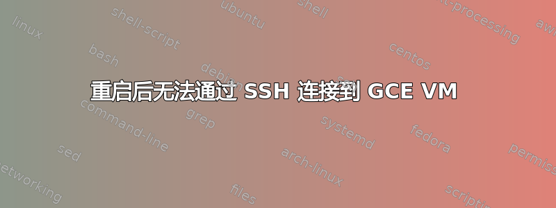 重启后无法通过 SSH 连接到 GCE VM