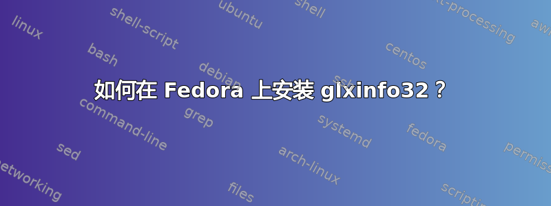 如何在 Fedora 上安装 glxinfo32？