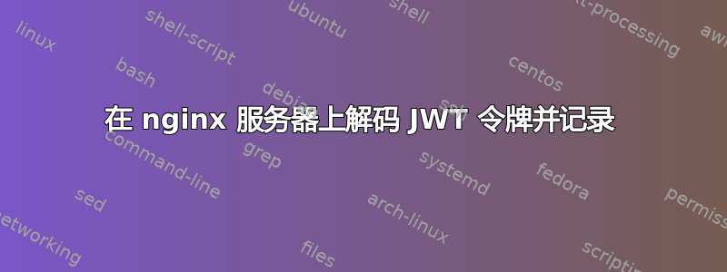 在 nginx 服务器上解码 JWT 令牌并记录