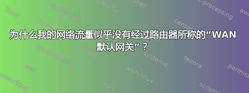 为什么我的网络流量似乎没有经过路由器所称的“WAN 默认网关”？