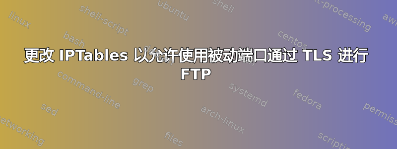 更改 IPTables 以允许使用被动端口通过 TLS 进行 FTP