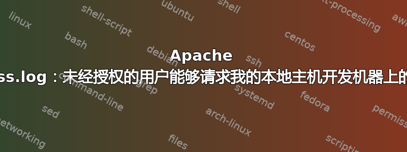 Apache access.log：未经授权的用户能够请求我的本地主机开发机器上的文件