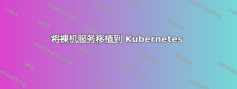 将裸机服务移植到 Kubernetes