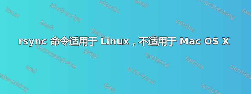 rsync 命令适用于 Linux，不适用于 Mac OS X