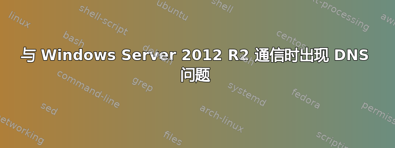 与 Windows Server 2012 R2 通信时出现 DNS 问题