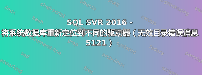 SQL SVR 2016 - 将系统数据库重新定位到不同的驱动器（无效目录错误消息 5121）