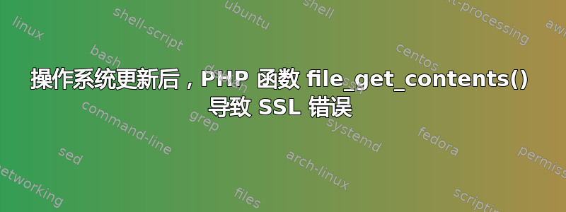 操作系统更新后，PHP 函数 file_get_contents() 导致 SSL 错误